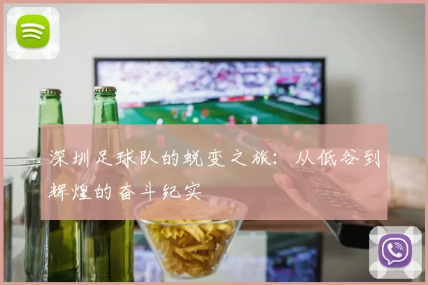 深圳足球队的蜕变之旅：从低谷到辉煌的奋斗纪实
