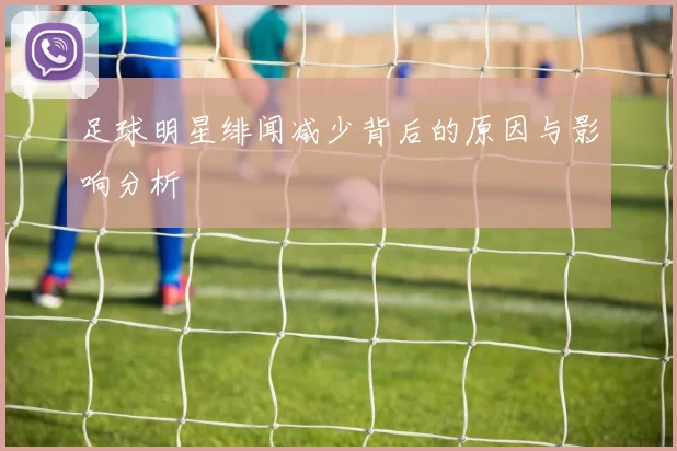 足球明星绯闻减少背后的原因与影响分析