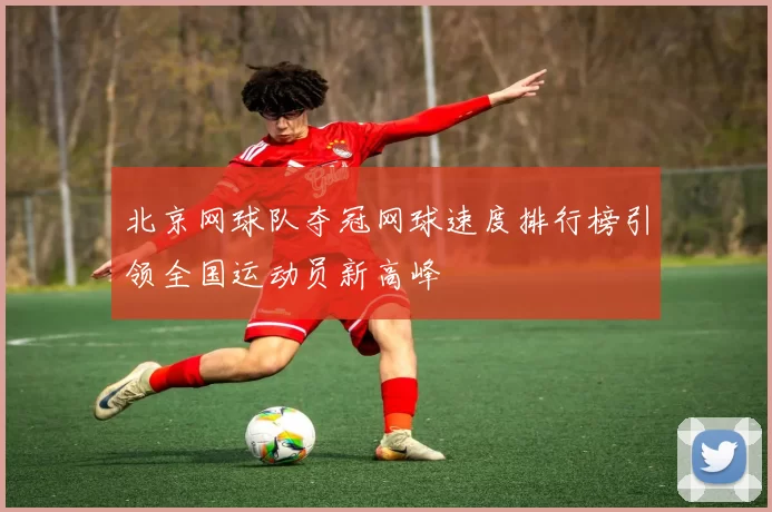 北京网球队夺冠网球速度排行榜引领全国运动员新高峰