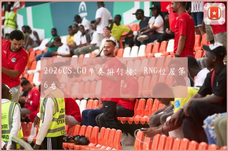 2026CS_GO节奏排行榜：RNG位居第6名