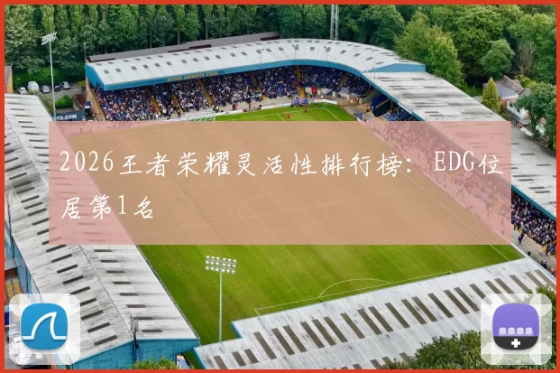 2026王者荣耀灵活性排行榜：EDG位居第1名